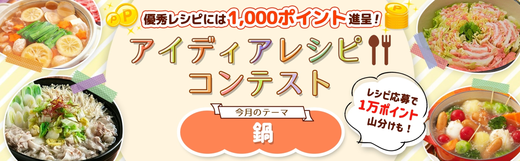 【毎月開催】自慢のレシピで応募しよう!アイディアレシピコンテスト<今月のテーマは「鍋」!>